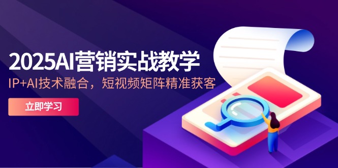 2025AI营销实战教学-5月,IP+AI技术融合,短视频矩阵精准获客-尤课网创