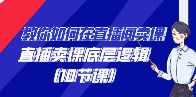 教你如何在直播间卖课的语法，直播卖课底层逻辑（10节课）-尤课网创