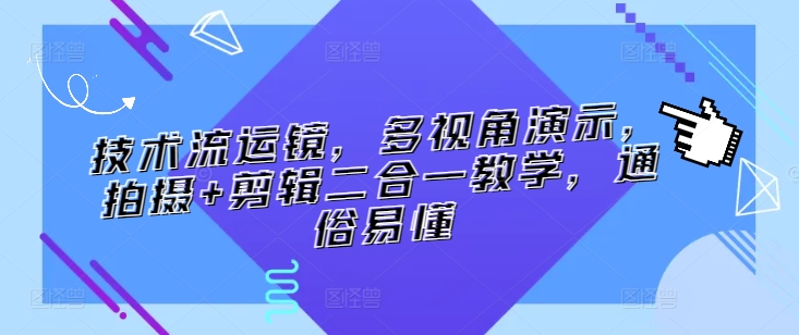 技术流运镜，多视角演示，拍摄+剪辑二合一教学，通俗易懂-尤课网创