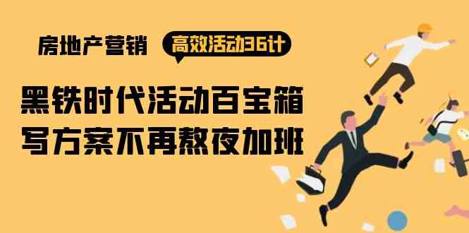 房产营销高效活动36计：黑铁时代 活动百宝箱，写方案不再熬夜加班-尤课网创
