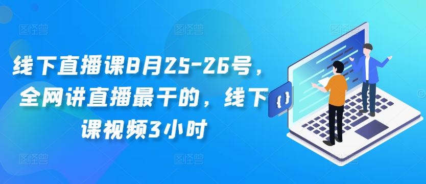 线下直播课8月25-26号，全网讲直播最干的，线下课视频3小时-尤课网创