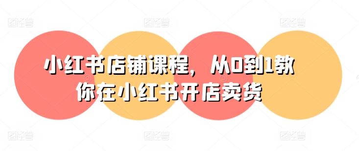小红书店铺课程，从0到1教你在小红书开店卖货-尤课网创