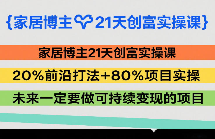 家居博主21天创富实操课，20%前沿打法+80%项目实操，未来一定要做可持续变现的项目-尤课网创