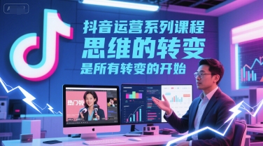 抖音运营系列课程，思维的转变，是所有转变的开始-尤课网创
