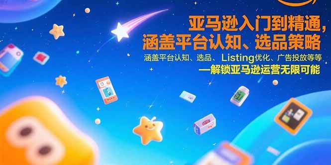（15487期）亚马逊入门到精通，涵盖平台认知、选品策略、Listing优化、广告投放/等等-尤课网创