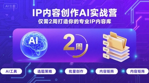 IP内容创作AI实战营，仅需2周打造你的专业IP内容库-尤课网创