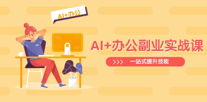 AI+办公副业实战课：从Excel到PPT，从行业分析到视频制作，一站式提升技能-尤课网创