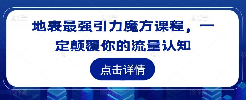 地表最强引力魔方课程，一定颠覆你的流量认知-尤课网创