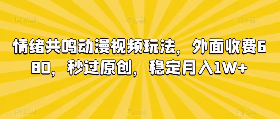 情绪共鸣动漫视频玩法，外面收费680，秒过原创，稳定月入1W+【揭秘】-尤课网创