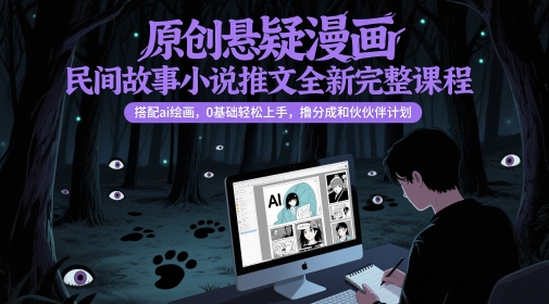 原创悬疑漫画民间故事小说推文全新完整课程， 搭配ai绘画，0基础轻松上手，撸分成和伙伴计划-尤课网创