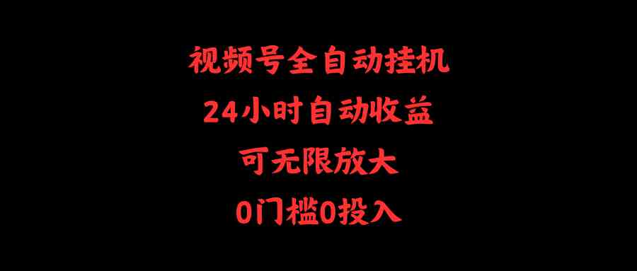 （10031期）视频号全自动挂机，24小时自动收益，可无限放大，0门槛0投入-尤课网创