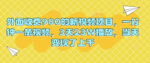 外面收费980的新视频项目，一分钟一条视频，3天23W播放，当天变现了上千-尤课网创