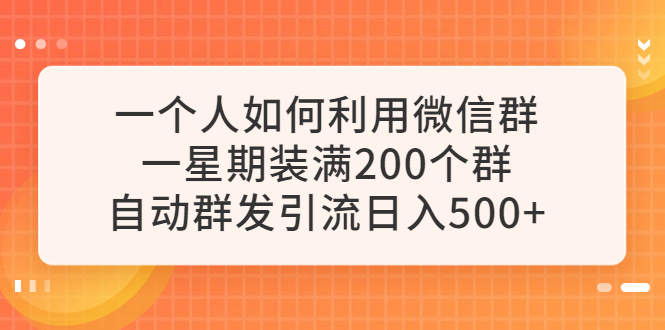 (6215期)一个人如何利用微信群自动群发引流,一星期装满200个群,日入500+