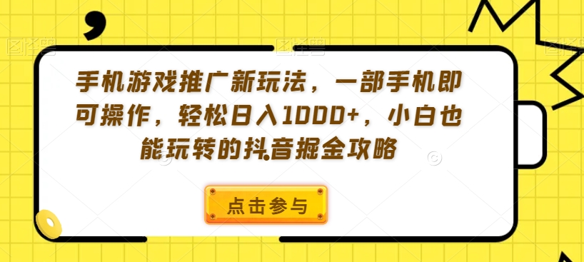 手机游戏推广新玩法，一部手机即可操作，轻松日入1000+，小白也能玩转的抖音掘金攻略【揭秘】-尤课网创