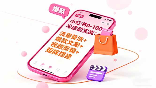 （16298期）小红书0-100冷启动实战：流量算法+爆款选品+爆款文案+视频剪辑+矩阵搭建-尤课网创