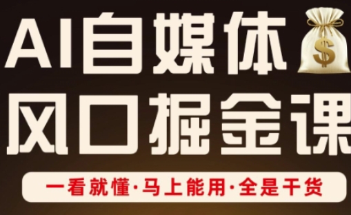 AI自媒体风口掘金课，一看就懂·马上能用·全是干货-尤课网创