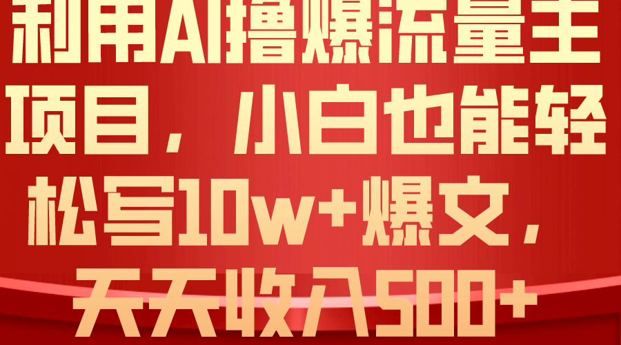 （10646期）利用 AI撸爆流量主收益，小白也能轻松写10W+爆款文章，轻松日入500+-尤课网创