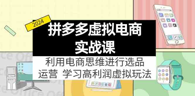 拼多多虚拟资源实战玩法：电商思维进行选品+运营，玩赚高利润虚拟产品！-尤课网创