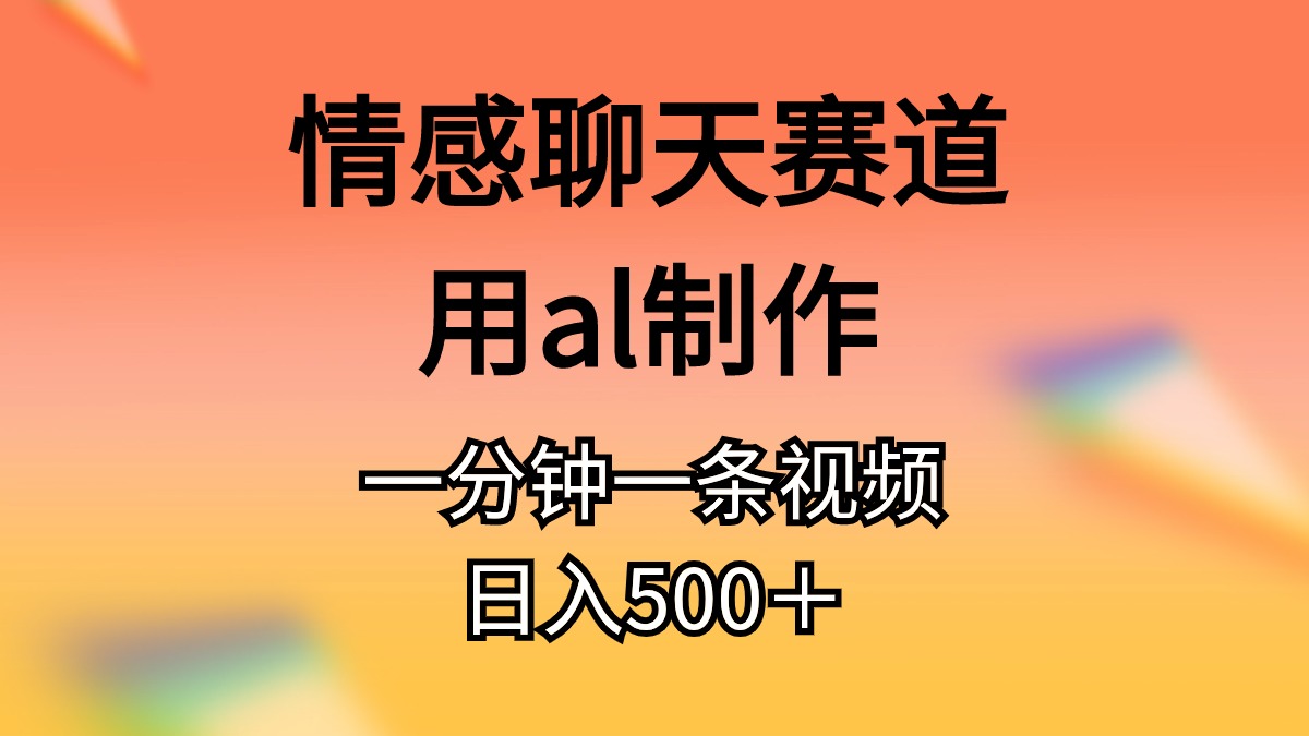 （11145期）情感聊天赛道用al制作一分钟一条原创视频日入500＋-尤课网创