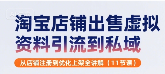 淘宝店铺出售虚拟资料引流到私域，从店铺注册到优化上架全讲解(11节课)-尤课网创