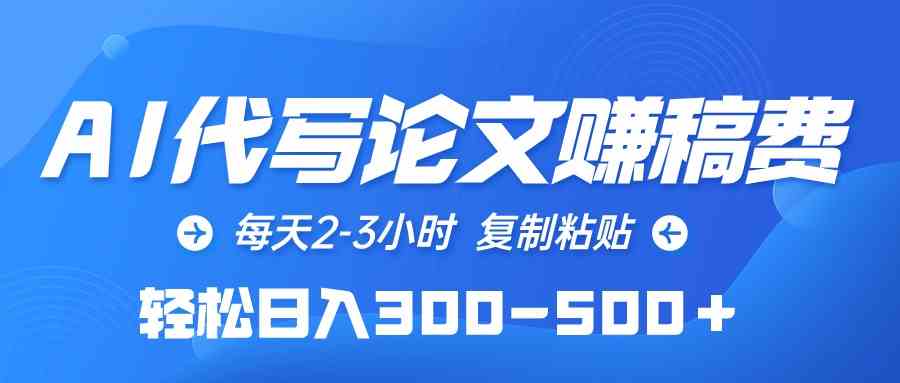 （10042期）AI代写论文赚稿费，每天2-3小时，复制粘贴，轻松日入300-500＋-尤课网创