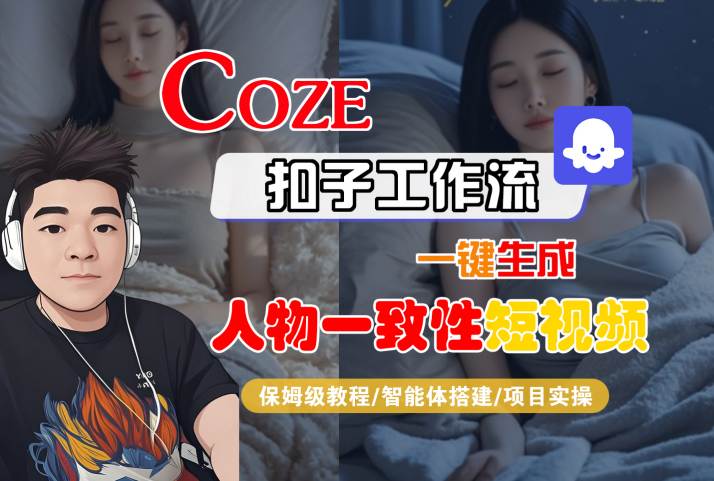 COZE扣子工作流一键生成人物一致性短视频，保姆级教程-智能体搭建-项目实操-尤课网创