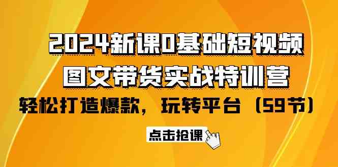 2024新课0基础短视频+图文带货实战特训营：玩转平台，轻松打造爆款（59节）-尤课网创