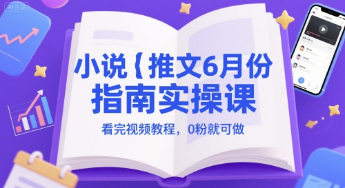 小说推文6月份指南实操课，看完视频教程，0粉就可做-尤课网创