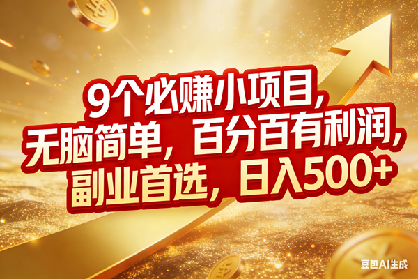 （17573期）9个必赚小项目，无脑简单，百分百有利润，副业首选，日入500+-尤课网创
