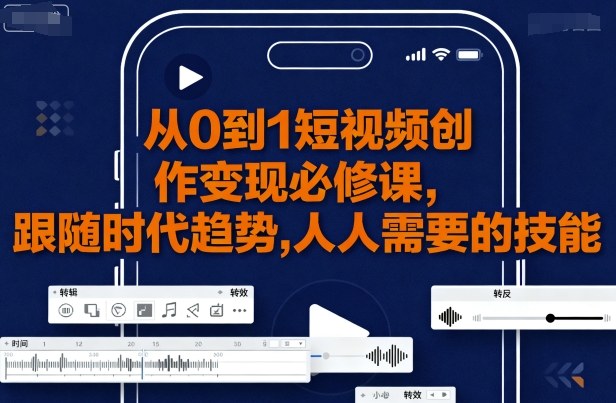 从0到1短视频创作变现必修课，跟随时代趋势，人人需要的技能-尤课网创
