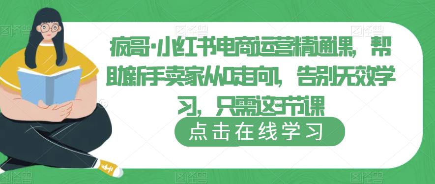 疯哥·小红书电商运营精通课，帮助新手卖家从0走向1，告别无效学习，只需这3节课-尤课网创