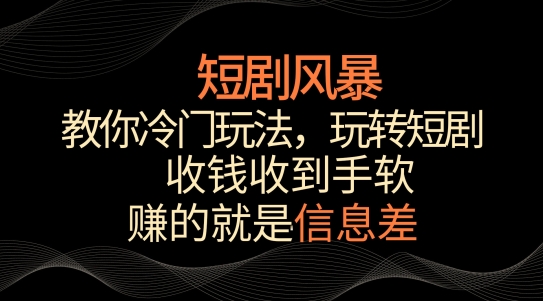 短剧风暴，教你冷门玩法，玩转短剧，收钱收到手软-尤课网创