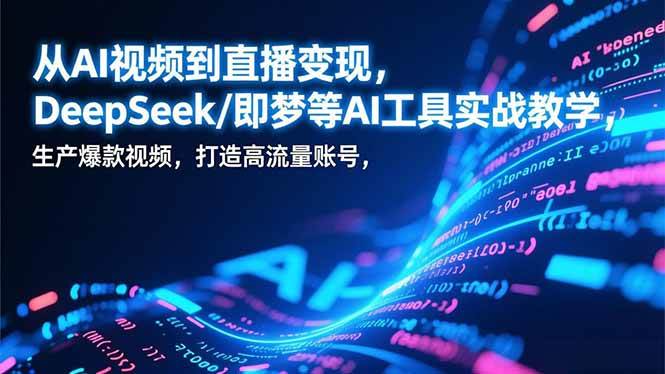 （17001期）从AI视频到直播变现，DeepSeek/即梦等AI工具实战教学，生产爆款视频，打造高流量账号-尤课网创