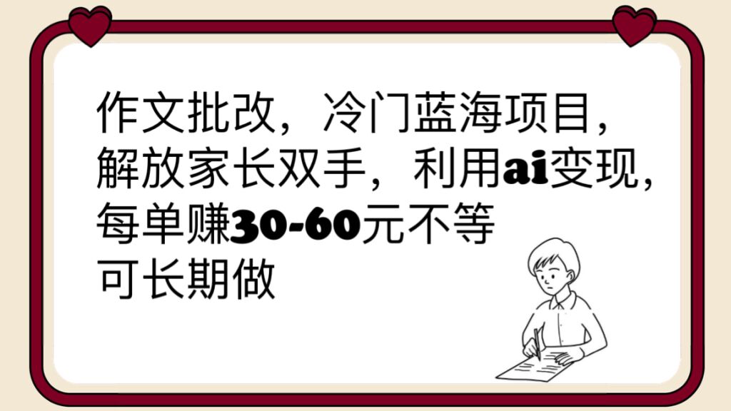 作文批改，冷门蓝海项目，解放家长双手，利用ai变现，每单赚30-60元不等-尤课网创