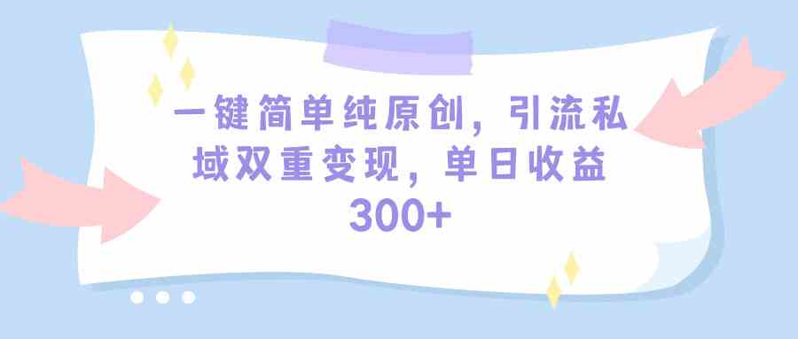 （9472期）一键简单纯原创，引流私域双重变现，单日收益300+（教程+素材）-尤课网创