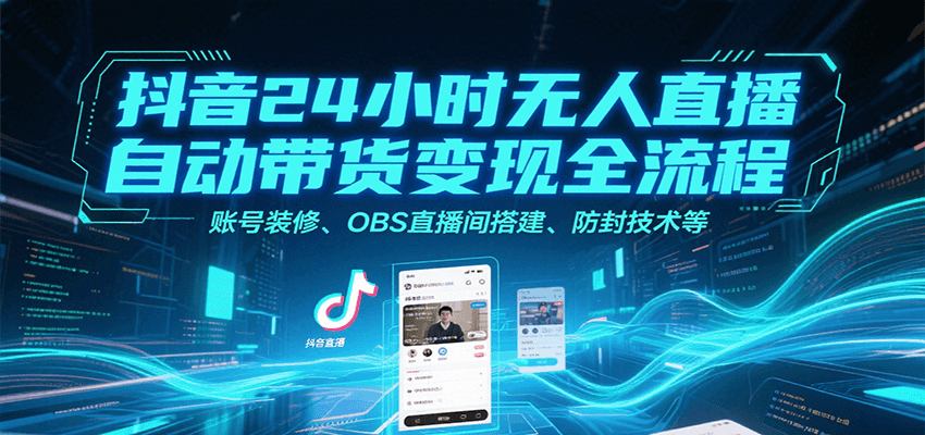 抖音24小时无人直播自动带货变现全流程，账号装修、OBS直播间搭建、防封技术等-尤课网创