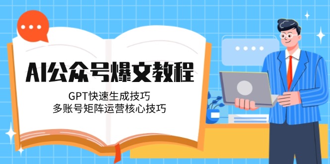 AI公众号爆文教程，GPT快速生成技巧，多账号矩阵运营核心技巧-尤课网创