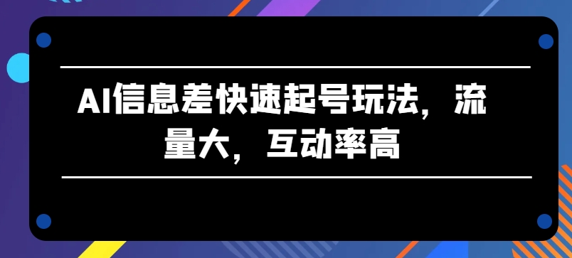 AI信息差快速起号玩法，流量大，互动率高-尤课网创