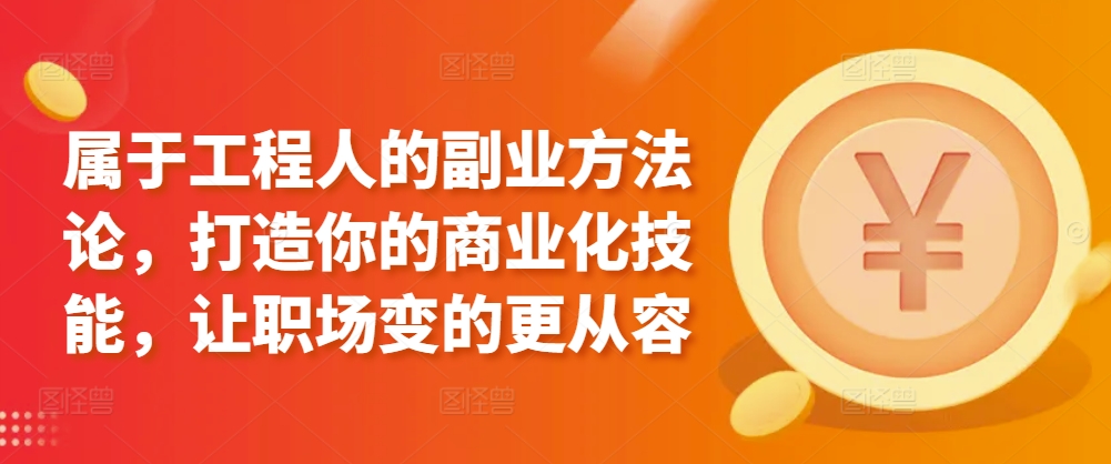 属于工程人的副业方法论，打造你的商业化技能，让职场变的更从容-尤课网创