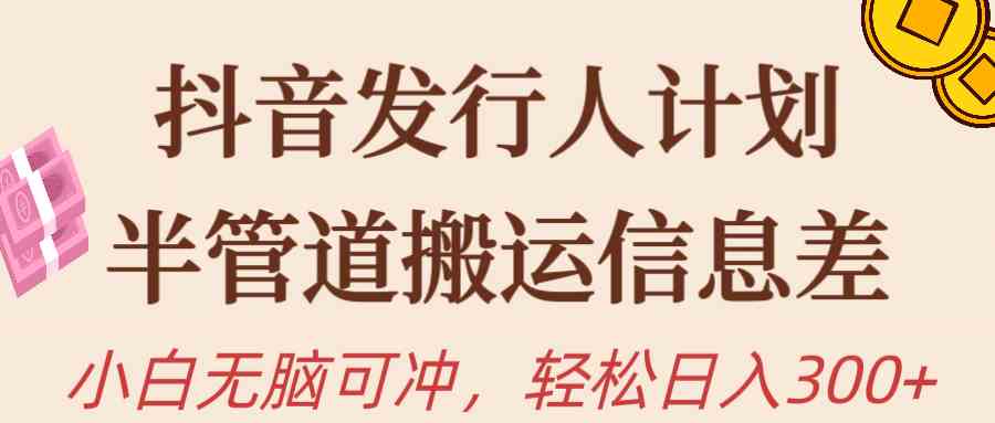 （10129期）抖音发行人计划，半管道搬运，日入300+，新手小白无脑冲-尤课网创