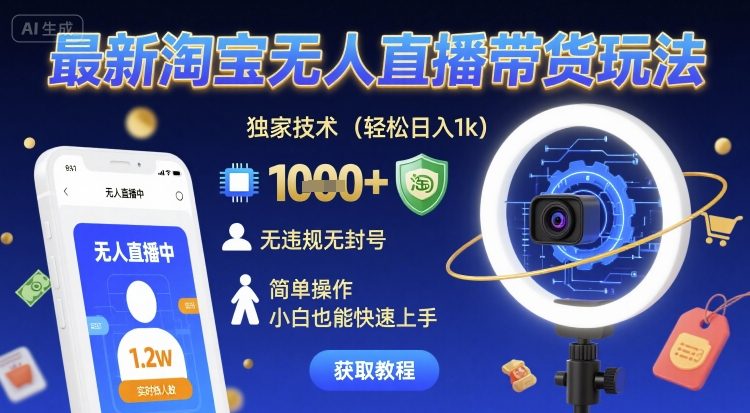 最新淘宝无人直播带货玩法，独家技术，轻松日入1k，无违规无封号，简单操作，小白也能快速上手【揭秘】-尤课网创