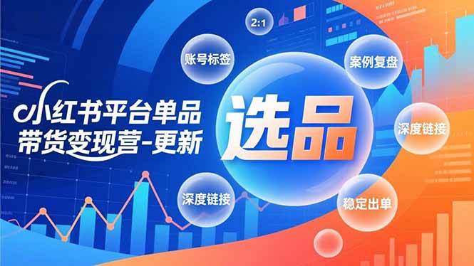 （16979期）小红书平台单品带货变现营-更新，极致选品、账号标签、案例复盘，深度链接，快速启动稳定出单-尤课网创