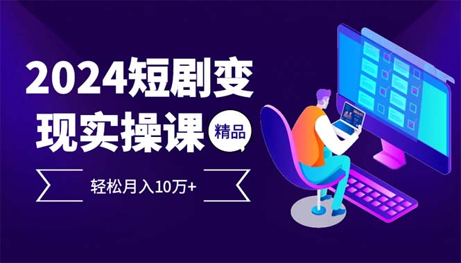 （12872期）2024最火爆的项目短剧变现轻松月入10万+-尤课网创