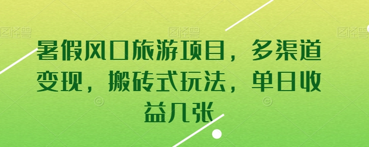 暑假风口旅游项目，多渠道变现，搬砖式玩法，单日收益几张-尤课网创