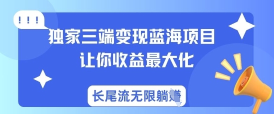 独家三端变现蓝海项目，让你收益最大化，长尾流无限躺挣-尤课网创