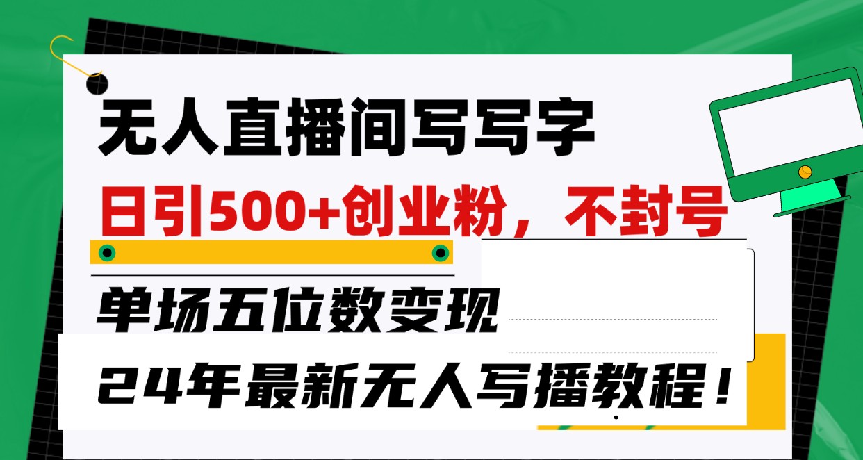 无人直播间写字日引500+创业粉，单场五位数变现，24年最新无人写播不封号教程！-尤课网创