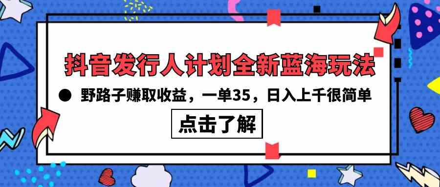 （10067期）抖音发行人计划全新蓝海玩法，野路子赚取收益，一单35，日入上千很简单!-尤课网创