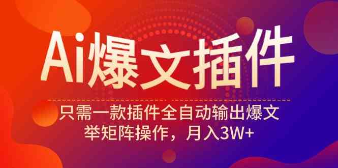 （9725期）Ai爆文插件，只需一款插件全自动输出爆文，举矩阵操作，月入3W+-尤课网创