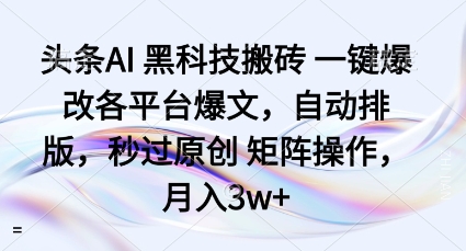 头条AI黑科技搬砖项目一键爆改各平台爆文,自动排版,秒过原创矩阵操作,月入3w+【揭秘】-尤课网创
