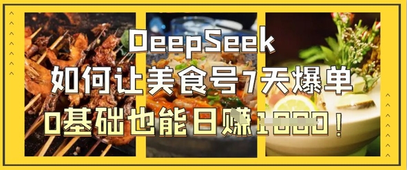 DeepSeek如何让美食号7天爆单，0基础也能日入1k-尤课网创